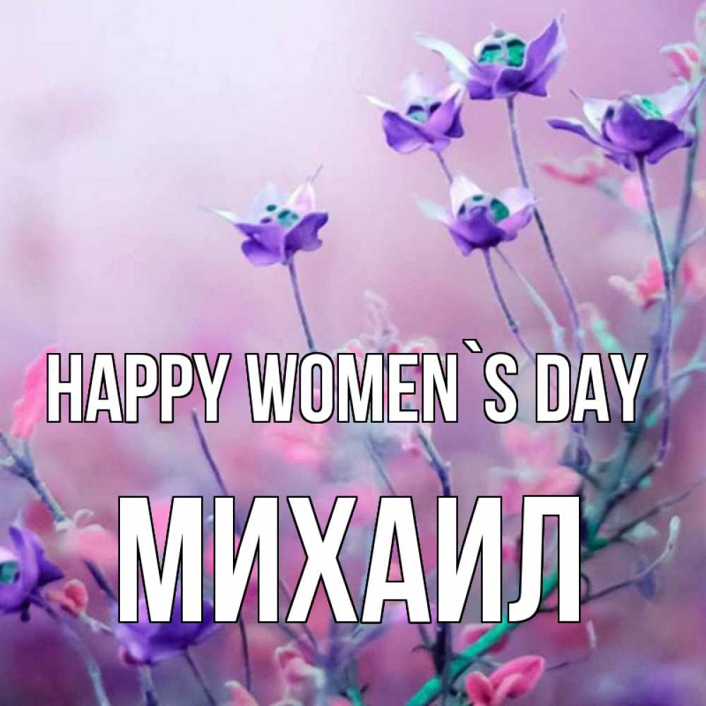 Greetings card с именем, Михаил happy women`s day международный женский день 2 Greetings with text for free download 